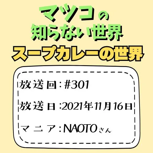スープカレーの世界
放送回：#301
放送日：2021年11月16日
マニア：NAOTO（高橋 直之）さん