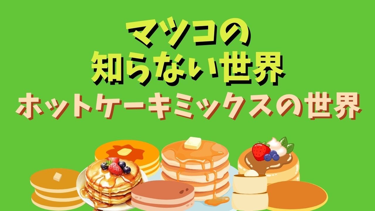 マツコの知らない世界】ホットケーキミックスの世界通販商品まとめ