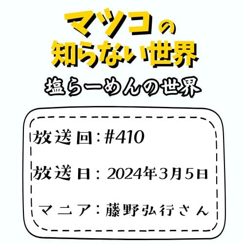 マツコの知らない世界
「塩らーめんの世界」
放送回：♯410
放送日：2024年3月5日
マニア：藤野弘行さん