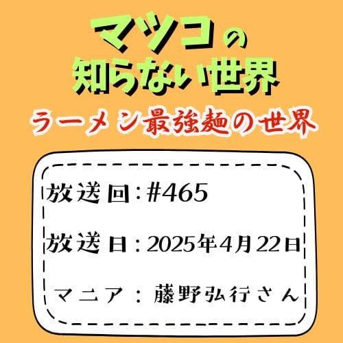 マツコの知らない世界
「ラーメン最強麺の世界」
放送回：#465
放送日：2025年4月22日
マニア：藤野弘行さん