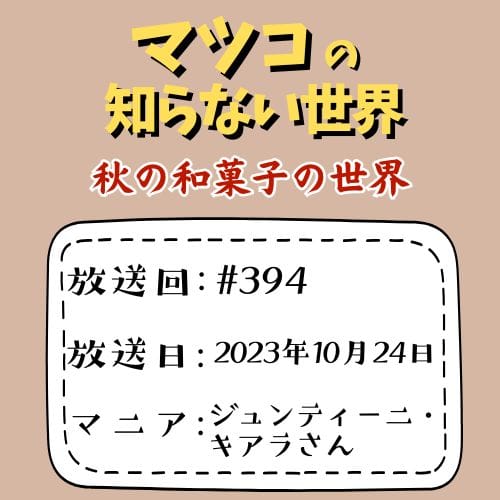 マツコの知らない世界
秋の和菓子の世界
放送回：#394
放送日：2023年10月24日
マニア：ジュンティーニ・キアラさん