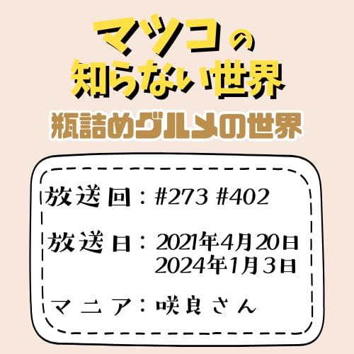 マツコの知らない世界
「瓶詰めグルメの世界」
放送回：#273 #402
放送日：2021年4月20日
2024年1月3日
マニア：咲良さん