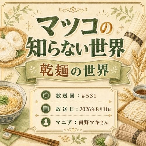 マツコの知らない世界
「乾麺の世界」
放送日:2026年8月11日
放送回:#531
マニア:南野マキさん